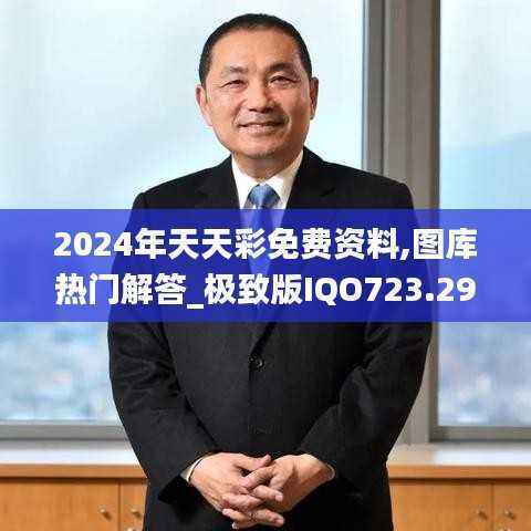2024年天天彩免费资料,图库热门解答_极致版IQO723.29