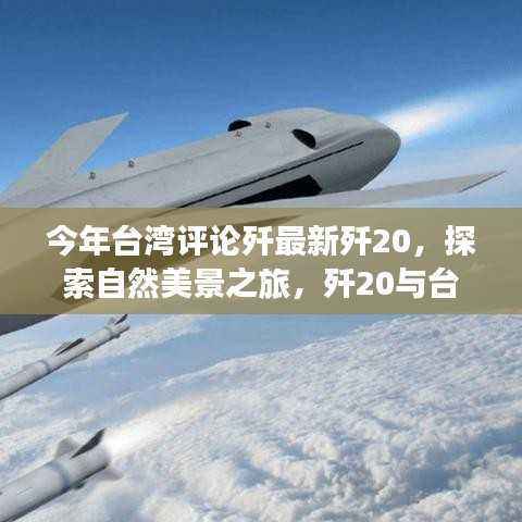今年台湾评论歼最新歼20,探索自然美景之旅,歼20与台湾的宁静对话