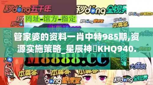 管家婆的资料一肖中特985期,资源实施策略_星辰神衹KHQ940.69