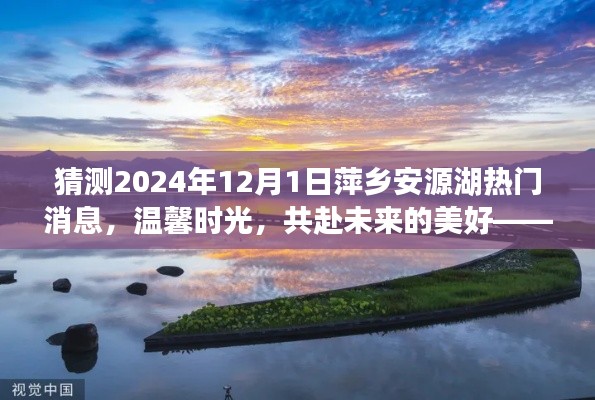 萍乡安源湖畔的未来猜想,温馨时光与美好消息之旅 2024年12月1日热门消息揭晓