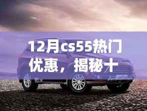 揭秘十二月CS55独家优惠,三大要点不容错过,限时优惠来袭!