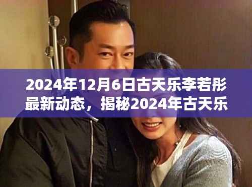 2024年12月6日古天乐李若彤最新动态,揭秘2024年古天乐与李若彤最新动态,一步步掌握获取偶像资讯的技能
