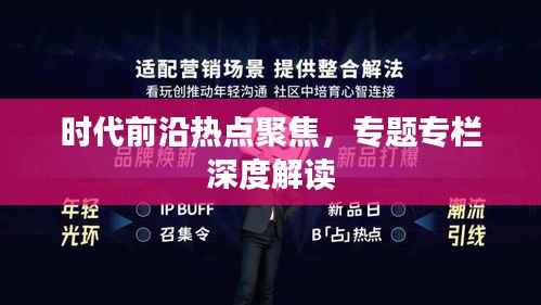 时代前沿热点聚焦,专题专栏深度解读