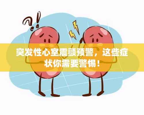突发性心室震颤预警,这些症状你需要警惕!