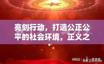 亮剑行动,打造公正公平的社会环境,正义之剑出鞘!