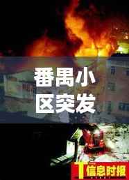 番禺小区突发大火,灾难考验社区安全与应急响应能力