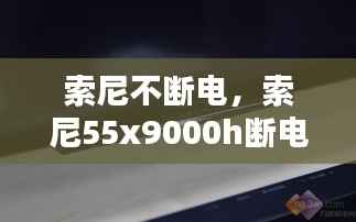 索尼不断电,索尼55x9000h断电后开不了机