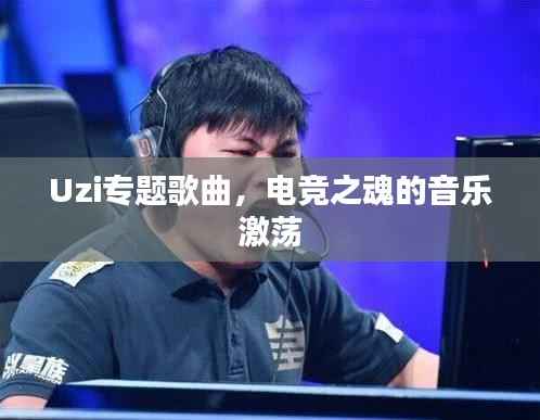 Uzi专题歌曲,电竞之魂的音乐激荡