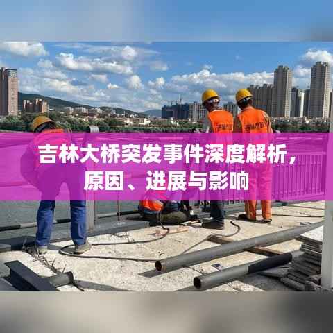 吉林大桥突发事件深度解析,原因、进展与影响
