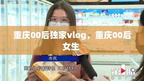 重庆00后独家vlog,重庆00后女生