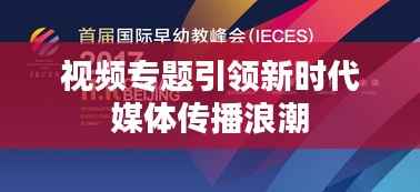 视频专题引领新时代媒体传播浪潮