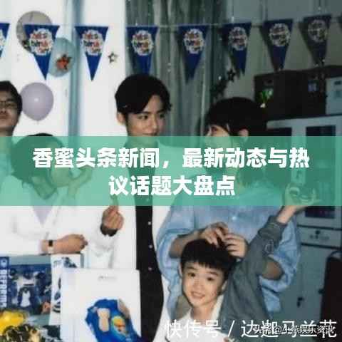 香蜜头条新闻,最新动态与热议话题大盘点