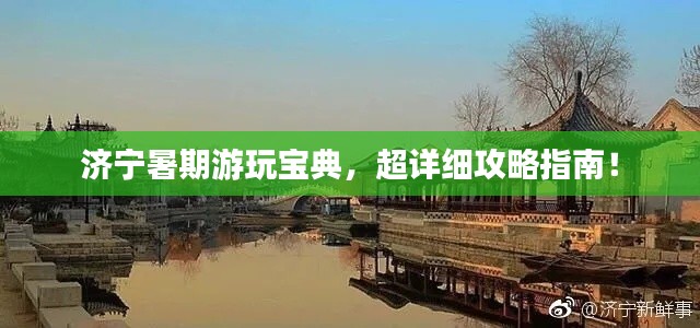 济宁暑期游玩宝典,超详细攻略指南!