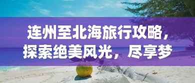 连州至北海旅行攻略,探索绝美风光,尽享梦幻之旅!