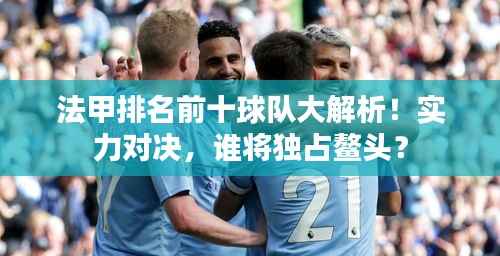 法甲排名前十球队大解析!实力对决,谁将独占鳌头?