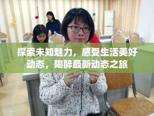 探索未知魅力,感受生活美好动态,陶醉最新动态之旅