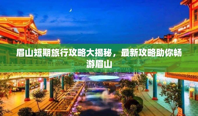 眉山短期旅行攻略大揭秘,最新攻略助你畅游眉山