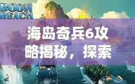 海岛奇兵6攻略揭秘,探索未知海域,征服海域新篇章!