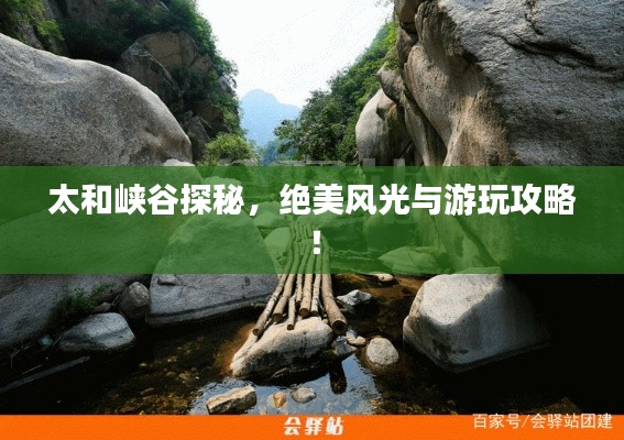 太和峡谷探秘,绝美风光与游玩攻略!