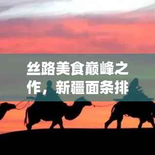 丝路美食巅峰之作,新疆面条排名前十榜单揭晓!