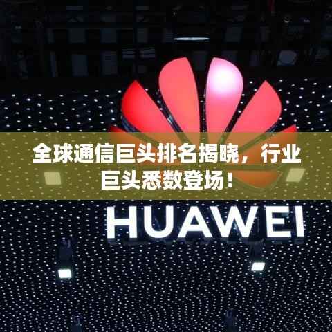全球通信巨头排名揭晓,行业巨头悉数登场!