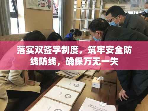 落实双签字制度,筑牢安全防线防线,确保万无一失