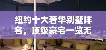 纽约十大奢华别墅排名,顶级豪宅一览无余