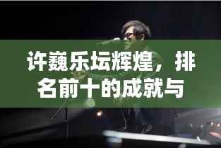 许巍乐坛辉煌,排名前十的成就与深远影响