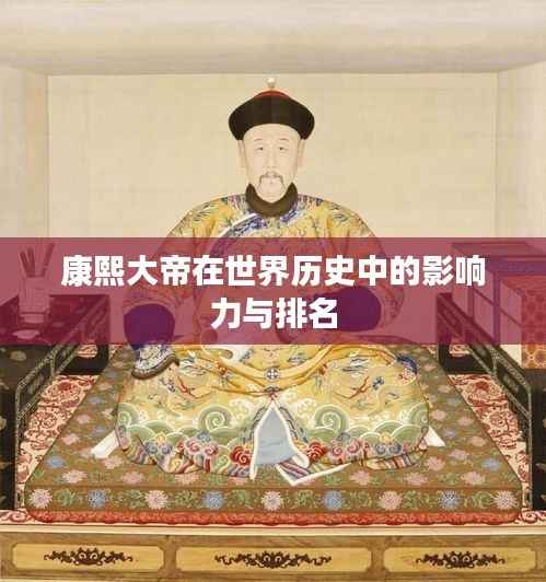 康熙大帝在世界历史中的影响力与排名