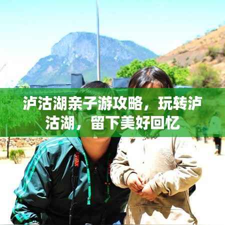 泸沽湖亲子游攻略,玩转泸沽湖,留下美好回忆