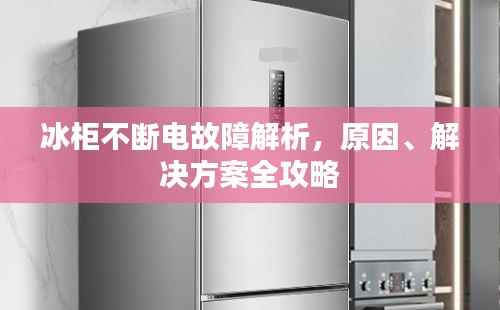 冰柜不断电故障解析,原因、解决方案全攻略