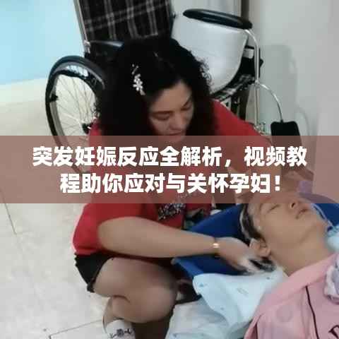 突发妊娠反应全解析,视频教程助你应对与关怀孕妇!