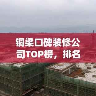 铜梁口碑装修公司TOP榜,排名一览无余!