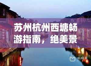 苏州杭州西塘畅游指南,绝美景点一网打尽!