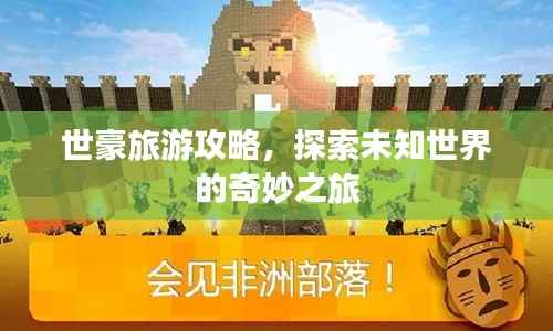 世豪旅游攻略,探索未知世界的奇妙之旅