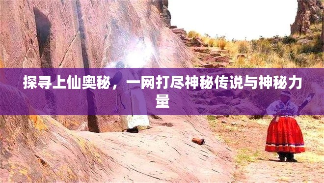 探寻上仙奥秘,一网打尽神秘传说与神秘力量