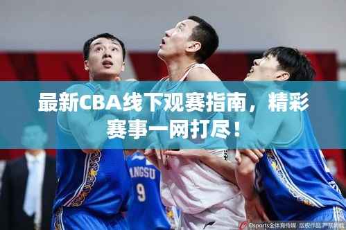 最新CBA线下观赛指南,精彩赛事一网打尽!
