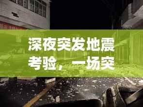 深夜突发地震考验,一场突如其来的震动震动人心!