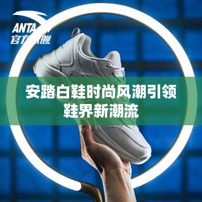 安踏白鞋时尚风潮引领鞋界新潮流