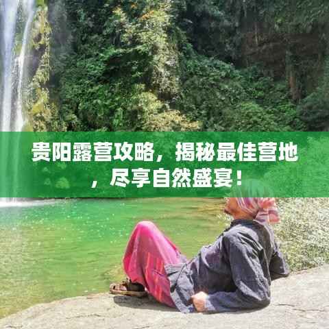 贵阳露营攻略,揭秘最佳营地,尽享自然盛宴!