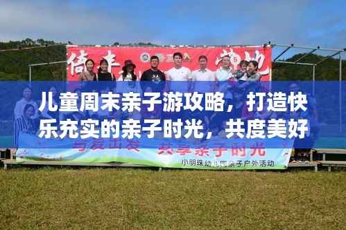 儿童周末亲子游攻略,打造快乐充实的亲子时光,共度美好时光!