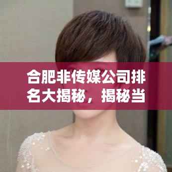 合肥非传媒公司排名大揭秘,揭秘当地传媒行业的隐藏力量