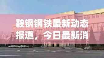 鞍钢钢铁最新动态报道,今日最新消息揭秘