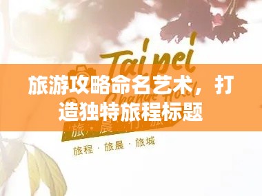 旅游攻略命名艺术,打造独特旅程标题