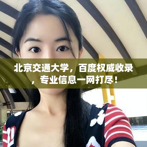 北京交通大学,百度权威收录,专业信息一网打尽!