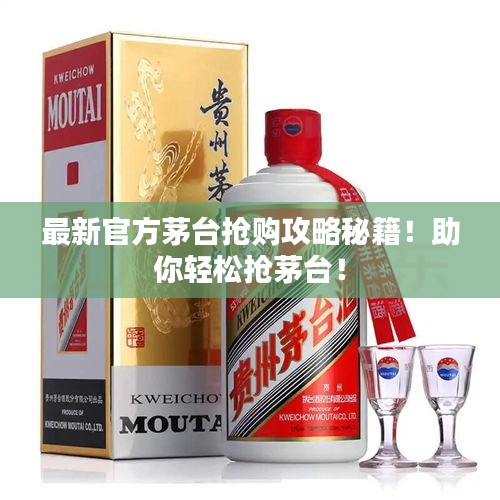 最新官方茅台抢购攻略秘籍!助你轻松抢茅台!