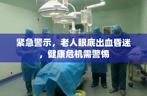 紧急警示,老人眼底出血昏迷,健康危机需警惕