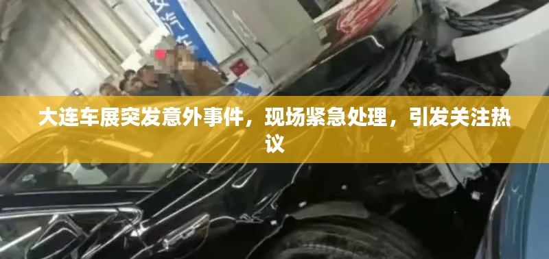 大连车展突发意外事件,现场紧急处理,引发关注热议