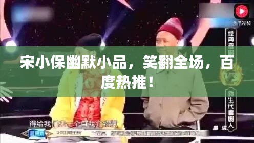 宋小保幽默小品,笑翻全场,百度热推!