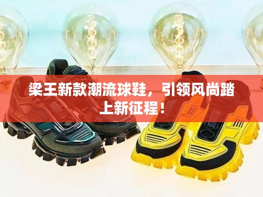 梁王新款潮流球鞋,引领风尚踏上新征程!